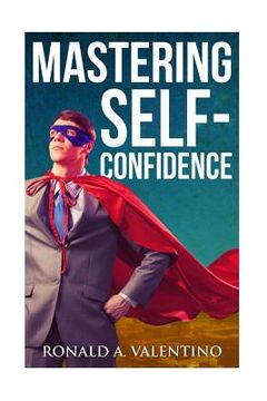 portada Mastering Self-Confidence: The Ultimate Guide to Total Self-Confidence- Become Confident, Become a Leader, Become Unstoppable (en Inglés)