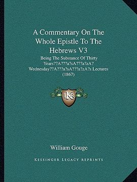portada a commentary on the whole epistle to the hebrews v3: being the substance of thirty yearsa acentsacentsa a-acentsa acents wednesdaya acentsacentsa a- (en Inglés)
