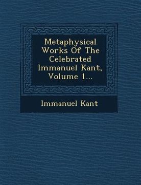 portada Metaphysical Works Of The Celebrated Immanuel Kant, Volume 1... (en Inglés)