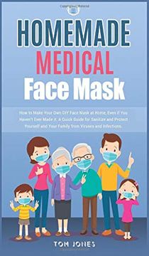 portada Homemade Medical Face Mask: How to Make Your own diy Face Mask at Home, Even if you Haven't Ever Made it. A Quick Guide for Sanitize and Protect Yourself and Your Family From Viruses and Infections. (en Inglés)