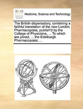 portada the british dispensatory, containing a faithful translation of the new london pharmacopia, publish'd by the college of physicians, ... to which are jo