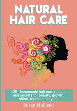portada Natural Hair Care: 125+ Homemade Hair Care Recipes and Secrets for Beauty, Growth, Shine, Repair and Styling (Easy to Make all Natural Hair Care. You Fuller More Beautiful and Stronger Hair) (en Inglés)