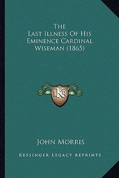 portada the last illness of his eminence cardinal wiseman (1865) the last illness of his eminence cardinal wiseman (1865) (en Inglés)