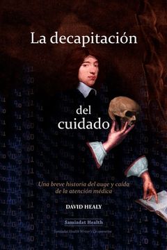 portada La decapitación del cuidado: Una breve historia del auge y caída de la atención médica (in Spanish)