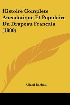 portada Histoire Complete Anecdotique Et Populaire Du Drapeau Francais (1880) (en Francés)