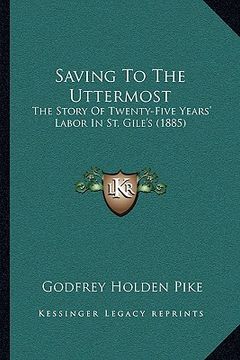 portada saving to the uttermost: the story of twenty-five years' labor in st. gile's (1885) (en Inglés)