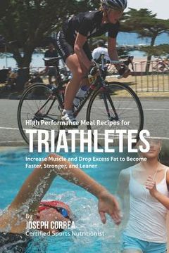 portada High Performance Meal Recipes for Triathletes: Increase Muscle and Drop Excess Fat to Become Faster, Stronger, and Leaner (en Inglés)