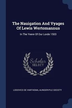 portada The Nauigation And Vyages Of Lewis Wertomannus: In The Yeere Of Our Lorde 1503 (en Inglés)