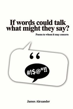 portada If words could talk what might they say?: Poems to whom it may concern (en Inglés)