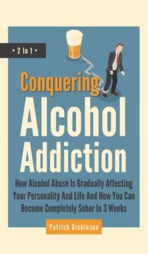 portada Conquering Alcohol Addiction 2 In 1: How Alcohol Abuse Is Gradually Affecting Your Personality And Life And How You Can Become Completely Sober In 3 W (en Inglés)