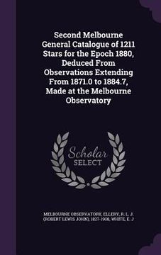 portada Second Melbourne General Catalogue of 1211 Stars for the Epoch 1880, Deduced From Observations Extending From 1871.0 to 1884.7, Made at the Melbourne (in English)