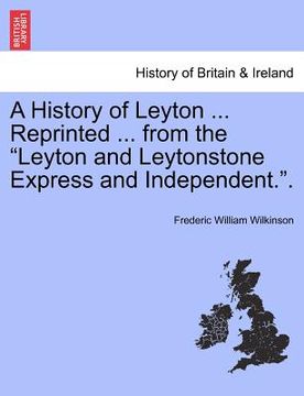 portada a history of leyton ... reprinted ... from the "leyton and leytonstone express and independent.." (en Inglés)