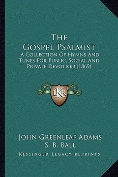 portada the gospel psalmist: a collection of hymns and tunes for public, social and private devotion (1869) (en Inglés)
