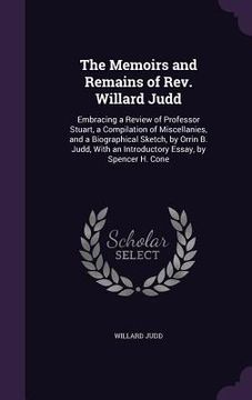 portada The Memoirs and Remains of Rev. Willard Judd: Embracing a Review of Professor Stuart, a Compilation of Miscellanies, and a Biographical Sketch, by Orr