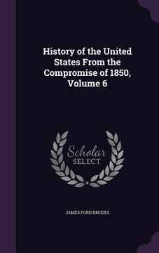 portada History of the United States From the Compromise of 1850, Volume 6 (in English)