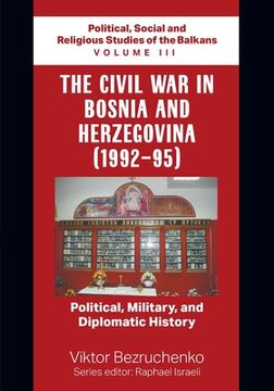 portada The Civil War in Bosnia and Herzegovina (1992-95): Political, Military, and Diplomatic History / Political, Social and Religious Studies of the Balkan (en Inglés)