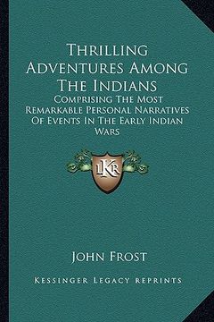 portada thrilling adventures among the indians: comprising the most remarkable personal narratives of events in the early indian wars (en Inglés)