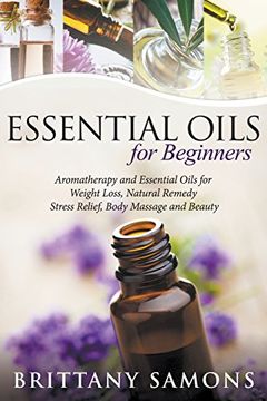 portada Essential Oils For Beginners: Aromatherapy and Essential Oils for Weight Loss, Natural Remedy, Stress Relief, Body Massage and Beauty (in English)