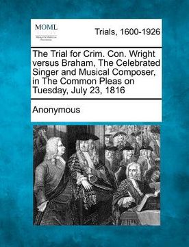 portada the trial for crim. con. wright versus braham, the celebrated singer and musical composer, in the common pleas on tuesday, july 23, 1816
