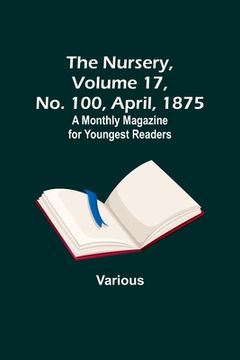 portada The Nursery, Volume 17, No. 100, April, 1875; A Monthly Magazine for Youngest Readers (en Inglés)