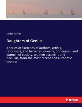 portada Daughters of Genius: a series of sketches of authors, artists, reformers, and heroines, queens, princesses, and women of society, women ecc