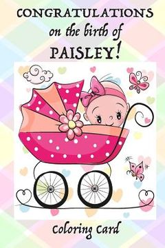 portada CONGRATULATIONS on the birth of PAISLEY! (Coloring Card): (Personalized Card/Gift) Personal Inspirational Messages & Quotes, Adult Coloring (en Inglés)
