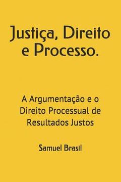 portada Justiça, Direito e Processo.: A Argumentação e o Direito Processual de Resultados Justos (en Portugués)