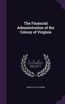 portada The Financial Administration of the Colony of Virginia (en Inglés)