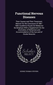 portada Functional Nervous Diseases: Their Causes and Their Treatment, Memoir for the Concourse of 1881-1883 Académie Royale De Médecine De Belglique With (en Inglés)
