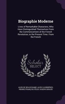 portada Biographie Moderne: Lives of Remarkable Characters, Who Have Distinguished Themselves From the Commencement of the French Revolution, to t