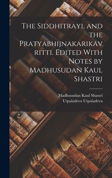 portada The Siddhitrayi, and the Pratyabhijnakarikavritti. Edited With Notes by Madhusudan Kaul Shastri