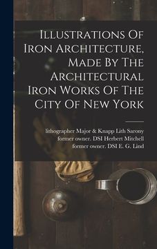 portada Illustrations Of Iron Architecture, Made By The Architectural Iron Works Of The City Of New York (en Inglés)