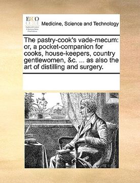portada the pastry-cook's vade-mecum: or, a pocket-companion for cooks, house-keepers, country gentlewomen, &c. ... as also the art of distilling and surger