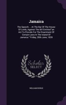 portada Jamaica: The Speech ... At The Bar Of The House Of Lords, Against The Bill Entitled "an Act To Provide For The Enactment Of Cer (en Inglés)