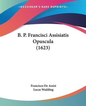 portada B. P. Francisci Assisiatis Opuscula (1623) (en Latin)