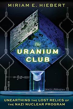 portada The Uranium Club: Unearthing Lost Relics of the Nazi Nuclear Program (in English)