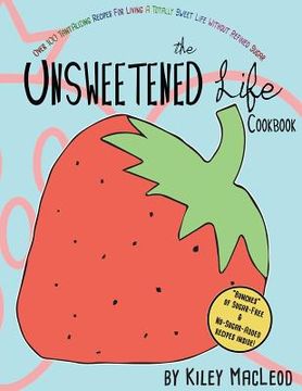 portada The Unsweetened Life Cookbook: Tantalizing Recipes For Living A Totally Sweet Life Without Sugar (en Inglés)