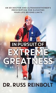 portada In Pursuit of Extreme Greatness: An ER Doctor and Ultramarathoner's Prescription for Elevating Your Life Beyond Limits (in English)