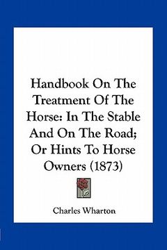 portada handbook on the treatment of the horse: in the stable and on the road; or hints to horse owners (1873) (en Inglés)