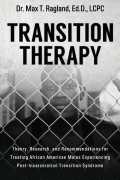 portada Transition Therapy: : Theory, Research, and Recommendations for Treating African American Males Experiencing Post-Incarceration Transition (en Inglés)