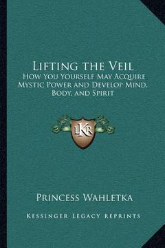 portada lifting the veil: how you yourself may acquire mystic power and develop mind, body, and spirit (in English)
