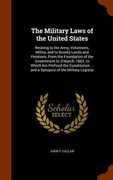 portada The Military Laws of the United States: Relating to the Army, Volunteers, Militia, and to Bounty Lands and Pensions, From the Foundation of the Govern