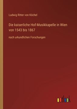 portada Die kaiserliche Hof-Musikkapelle in Wien von 1543 bis 1867: nach urkundlichen Forschungen (en Alemán)