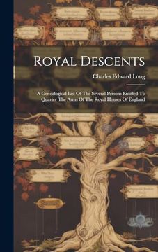 portada Royal Descents: A Genealogical List of the Several Persons Entitled to Quarter the Arms of the Royal Houses of England