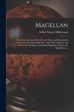 portada Magellan: a General Account of the Life and Times and Remarkable Adventures, by Land and by Sea, of the Most Eminent and Renowne (en Inglés)