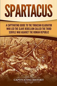 portada Spartacus: A Captivating Guide to the Thracian Gladiator who led the Slave Rebellion Called the Third Servile war Against the Roman Republic (en Inglés)