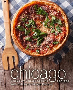 portada Chicago Recipes: Enjoy Easy Chicago Cooking With Delicious Chicago Recipes (en Inglés)