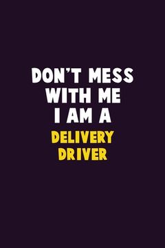 portada Don't Mess With Me, I Am A Delivery Driver: 6X9 Career Pride 120 pages Writing Notebooks (en Inglés)