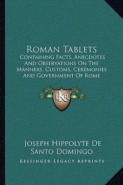 portada roman tablets: containing facts, anecdotes and observations on the manners, customs, ceremonies and government of rome