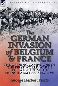 portada The German Invasion of Belgium & France: The Opening Campaigns of the First World war in the West From the French Army Perspective 